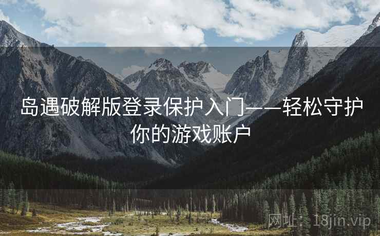 岛遇破解版登录保护入门——轻松守护你的游戏账户