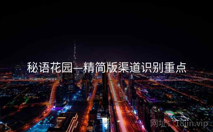 秘语花园—精简版渠道识别重点