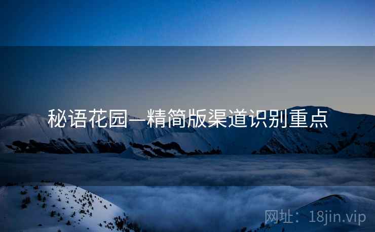 秘语花园—精简版渠道识别重点