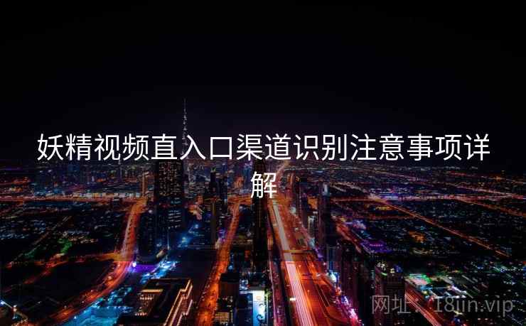 妖精视频直入口渠道识别注意事项详解