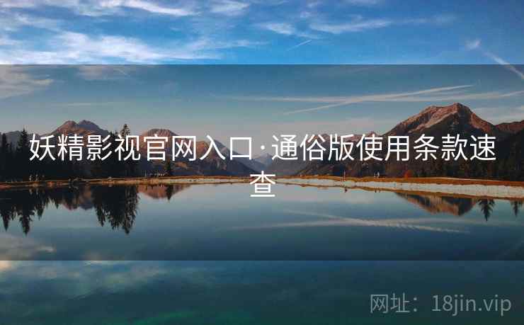 妖精影视官网入口·通俗版使用条款速查