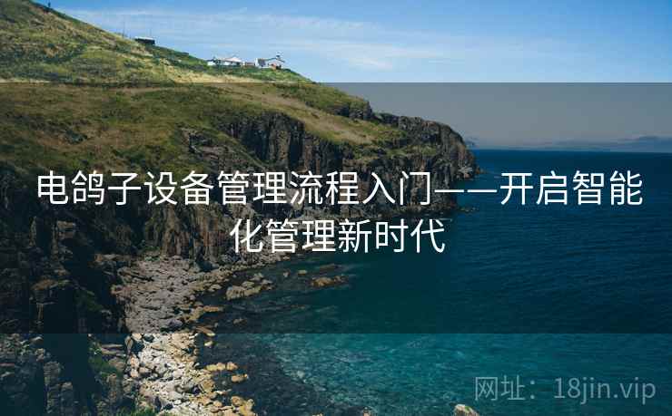 电鸽子设备管理流程入门——开启智能化管理新时代