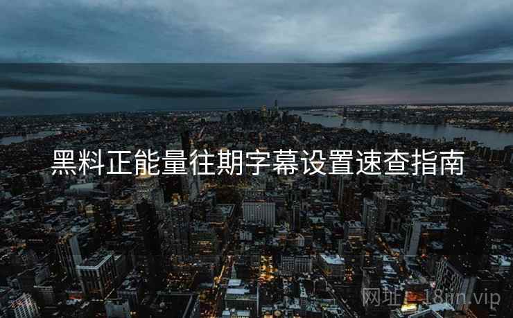 黑料正能量往期字幕设置速查指南