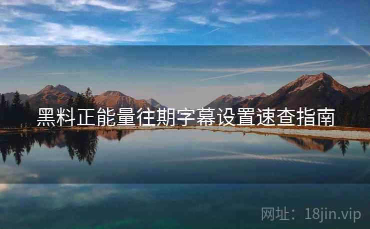 黑料正能量往期字幕设置速查指南