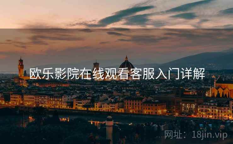 欧乐影院在线观看客服入门详解