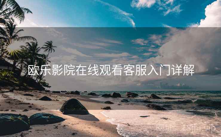 欧乐影院在线观看客服入门详解