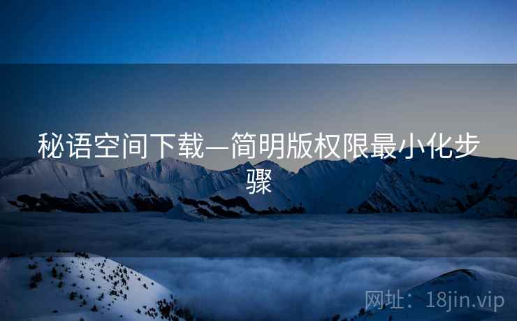 秘语空间下载—简明版权限最小化步骤